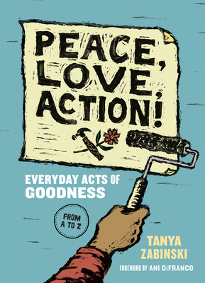Peace, Love, Action!: Everyday Acts of Goodness from A to Z by Tanya Zabinski