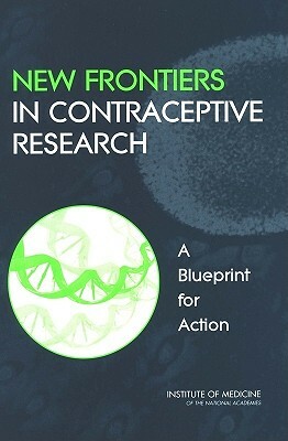 New Frontiers in Contraceptive Research: A Blueprint for Action by Institute of Medicine, Board on Health Sciences Policy, Committee on New Frontiers in Contracept