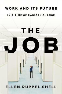 The Job: Work and Its Future in a Time of Radical Change by Ellen Ruppel Shell