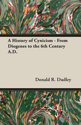 A History of Cynicism - From Diogenes to the 6th Century A.D. by Donald R. Dudley