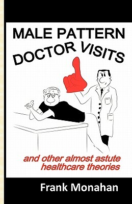 Male Pattern Doctor Visits: and other almost astute healthcare theories by Frank Monahan