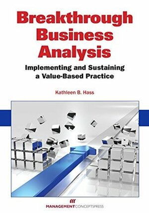 Breakthrough Business Analysis: Implementing and Sustaining a Value-Based Practice by Kathleen B. Hass