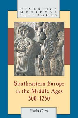 Southeastern Europe in the Middle Ages, 500-1250 by Florin Curta