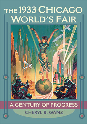 The 1933 Chicago World's Fair: A Century of Progress by Cheryl R. Ganz