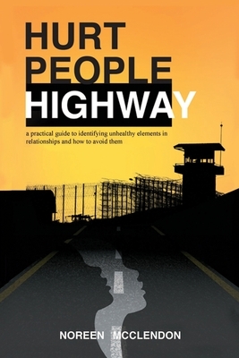 Hurt People Highway: a practical guide to identifying unhealthy elements in relationships and how to avoid them by Noreen McClendon