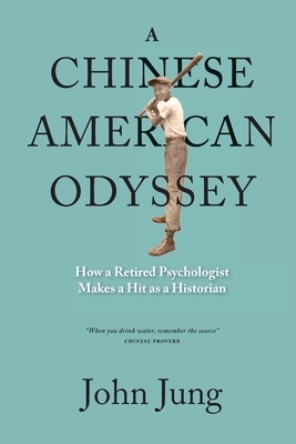 A Chinese American Odyssey: How a Retired Psychologist Makes a Hit as a Historian by John Jung