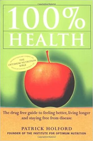 100% Health: The Drug Free Guide to Feeling Better, Living Longer and Staying Free from Disease by Patrick Holford