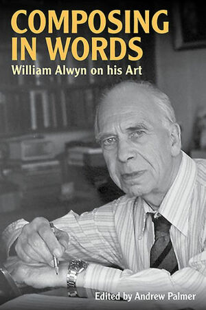 Composing in Words: William Alwyn on His Art by William Alwyn, Andrew Palmer
