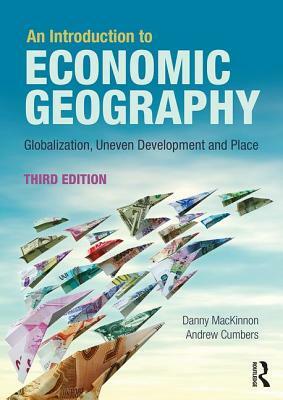 An Introduction to Economic Geography: Globalisation, Uneven Development and Place by Danny MacKinnon, Andrew Cumbers