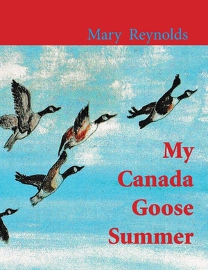 My Canada Goose Summer by Mary Reynolds