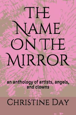 The Name on the Mirror: An Anthology of Artists, Angels, and Clowns by Richard Yelding, Christine Day