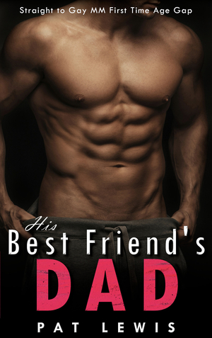 His Best Friend's Dad: Straight to Gay MM First Time Age Gap by Pat Lewis