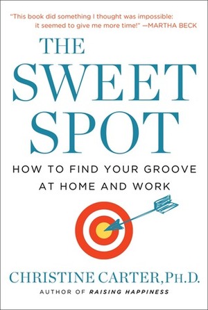 The Sweet Spot: How to Find Your Groove at Home and Work by Christine Carter