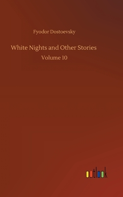 White Nights and Other Stories: Volume 10 by Fyodor Dostoevsky