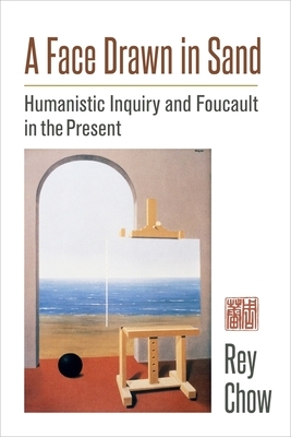 A Face Drawn in Sand: Humanistic Inquiry and Foucault in the Present by Rey Chow