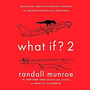 What If? 2: Additional Serious Scientific Answers to Absurd Hypothetical Questions by Randall Munroe