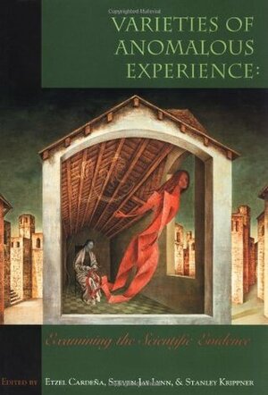 Varieties of Anomalous Experience: Examining the Scientific Evidence by Steven Jay Lynn, Etzel Cardena