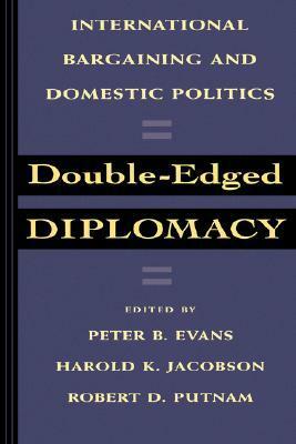 Double-Edged Diplomacy: International Bargaining and Domestic Politics by Harold K. Jacobson, Peter B. Evans