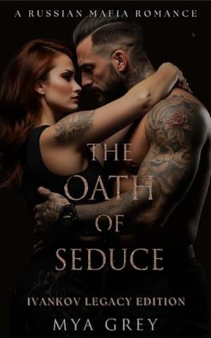 The Oath of Seduce ( Ivankov Legacy Edition Book 1 ) : A Russian Mafia Romance by Mya Grey, Mya Grey