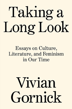 Taking a Long Look: Essays on Culture, Literature and Feminism in Our Time by Vivian Gornick