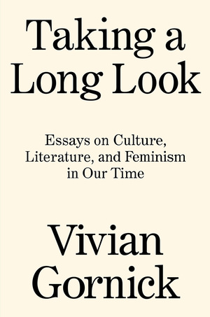 Taking a Long Look: Essays on Culture, Literature and Feminism in Our Time by Vivian Gornick