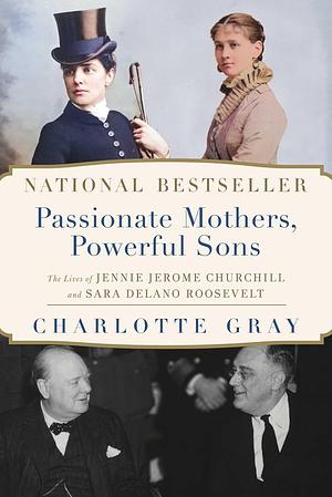 Passionate Mothers, Powerful Sons: The Lives of Jennie Jerome Churchill and Sara Delano Roosevelt by Charlotte Gray