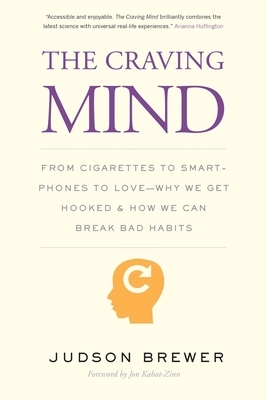 The Craving Mind: From Cigarettes to Smartphones to Love - Why We Get Hooked and How We Can Break Bad Habits by Judson Brewer