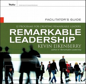 Remarkable Leadership Facilitator's Guide: Twelve Programs for Creating Remarkable Leaders by Kevin Eikenberry