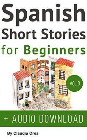 Spanish: Short Stories for Beginners + Audio Download Volume 3: Improve your reading and listening skills in Spanish by Claudia Orea, Daniel Alvares