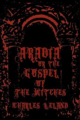 Aradia - Or The Gospel Of The Witches: Cool Collector's Edition - Printed In Modern Gothic Fonts by Charles Leland