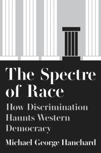 The Spectre of Race: How Discrimination Haunts Western Democracy by Michael George Hanchard