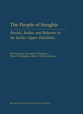 The People of Sunghir: Burials, Bodies, and Behavior in the Earlier Upper Paleolithic by Alexandra P. Buzhilova, Maria V. Dobrovolskaya, Erik Trinkaus, Maria B. Mednikova