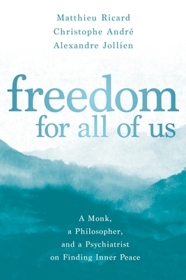 Freedom for All of Us: A Monk, a Philosopher, and a Psychiatrist on Finding Inner Peace by Christophe André, Alexandre Jollien, Matthieu Ricard