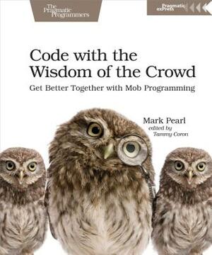 Code with the Wisdom of the Crowd: Get Better Together with Mob Programming by Mark Pearl