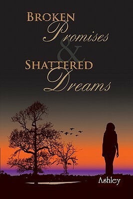 Broken Promises and Shattered Dreams by Ashley