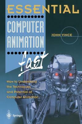 Essential Computer Animation Fast: How to Understand the Techniques and Potential of Computer Animation by John Vince