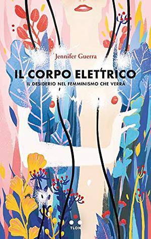 Il corpo elettrico. Il desiderio nel femminismo che verrà by Jennifer Guerra