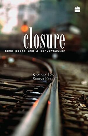 Closure - Some Poems and A Conversation by Suresh Kohli, Kamala Suraiyya Das