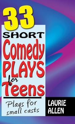 33 Short Comedy Plays for Teens: Plays for Small Casts by Laurie Allen