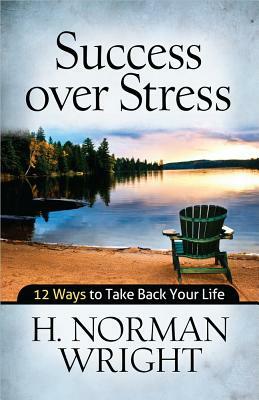 Success Over Stress: 12 Ways to Take Back Your Life by Norman Wright