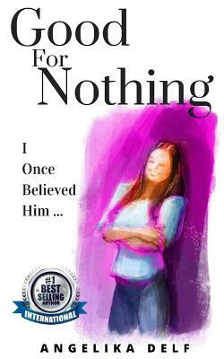 Good-For-Nothing: I Once Believed Him by Angelika Delf