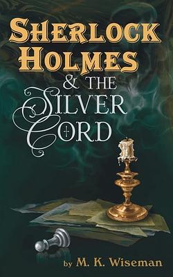 Sherlock Holmes & the Silver Cord by M.K. Wiseman, M.K. Wiseman