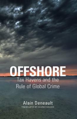 Offshore: Tax Havens and the Rule of Global Crime by Alain Deneault