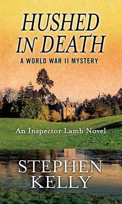 Hushed in Death: A World War II Mystery: An Inspector Lamb Novel by Stephen Kelly
