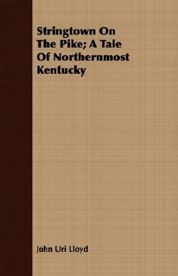 Stringtown on the Pike; A Tale of Northernmost Kentucky by John Uri Lloyd