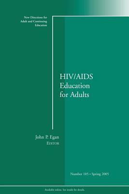 HIV / AIDS Education for Adults: New Directions for Adult and Continuing Education, Number 105 by John P. Egan