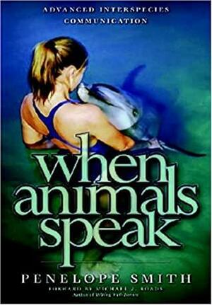 When Animals Speak: Advanced Interspecies Telepathic Communications by Penelope Smith