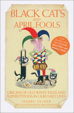 Black Cats and April Fools: Origins of Old Wives Tales and Superstitions in Our Daily Lives by Mike Mosedale, Harry Oliver