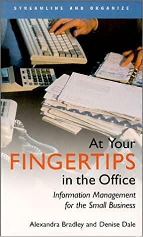 At Your Fingertips In The Office: Information Management For The Small Business by Alexandra Bradley, Denise Dale