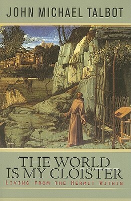 The World Is My Cloister: Living from the Hermit Within by John Michael Talbot